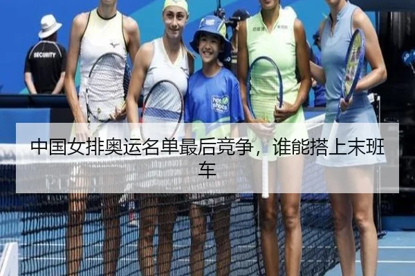 中国女排奥运名单最后竞争，谁能搭上末班车